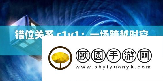 错位关系 c1v1：一场逾越时空的巅峰对决
