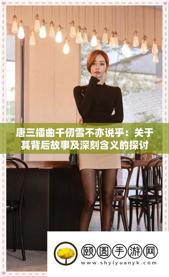 唐三插曲千仞雪不亦说乎：关于其背地故事及深入含义的切磋