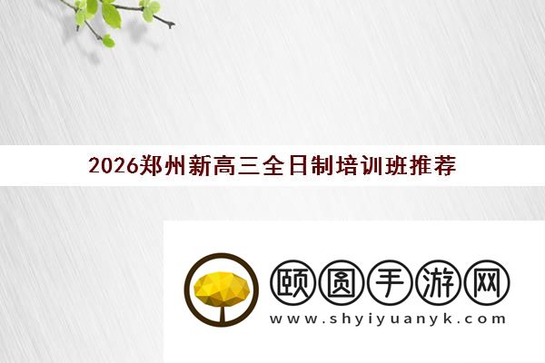 2026郑州新高三全日制培训班推荐 哪家口碑好