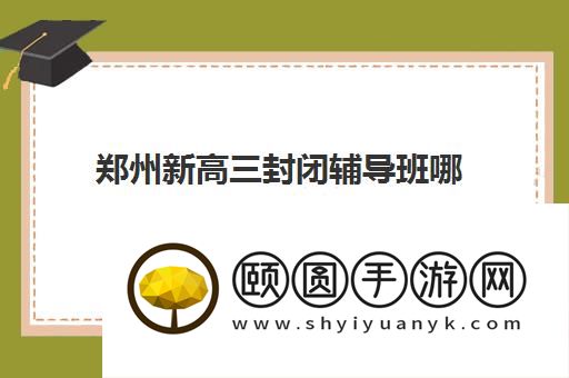 郑州新高三封闭辅导班哪家靠谱 三大机构强烈推荐