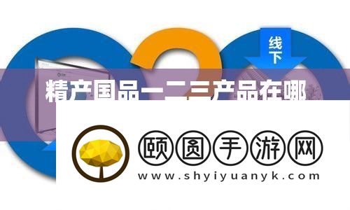 精产国品一二三产物在哪里购置