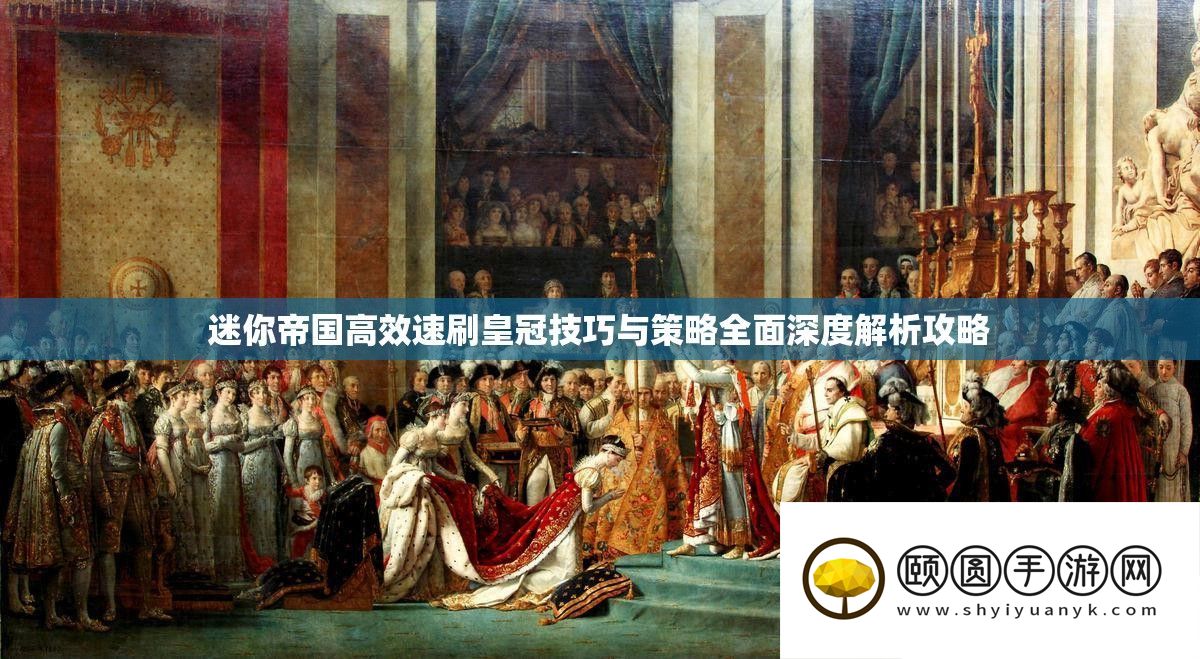 迷你帝国高效速刷皇冠技能与技巧周全深度分析攻略