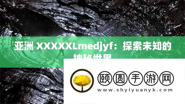 亚洲 XXXXXLmedjyf