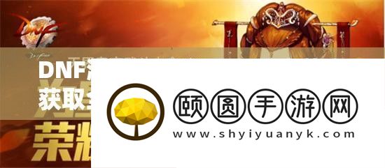 DNF游戏玩家必看，迷之礼盒取得全攻略及丰富嘉奖大揭秘