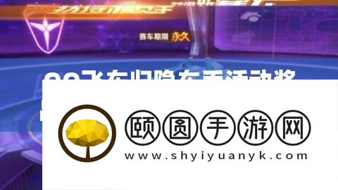 QQ飞车归隐车手活动奖品领取详细步骤与全攻略指南