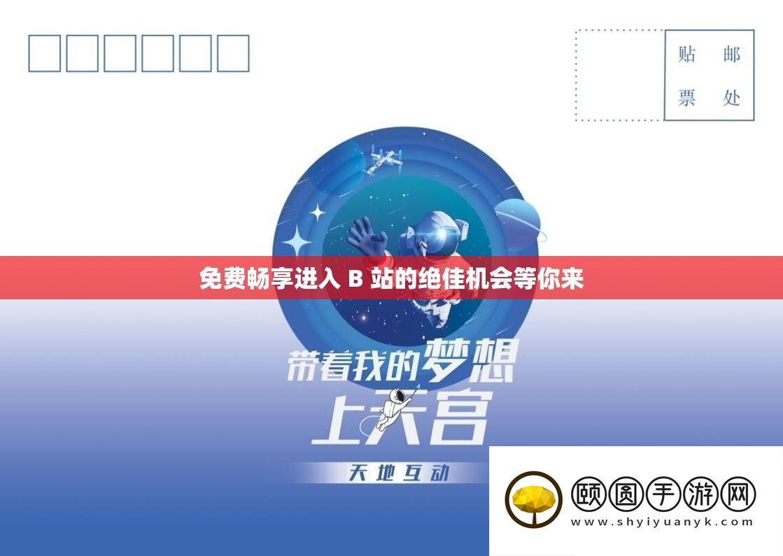 免费畅享进入 B 站的绝佳机会等你来