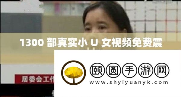 1300 部真实小 U 女视频免费震撼来袭